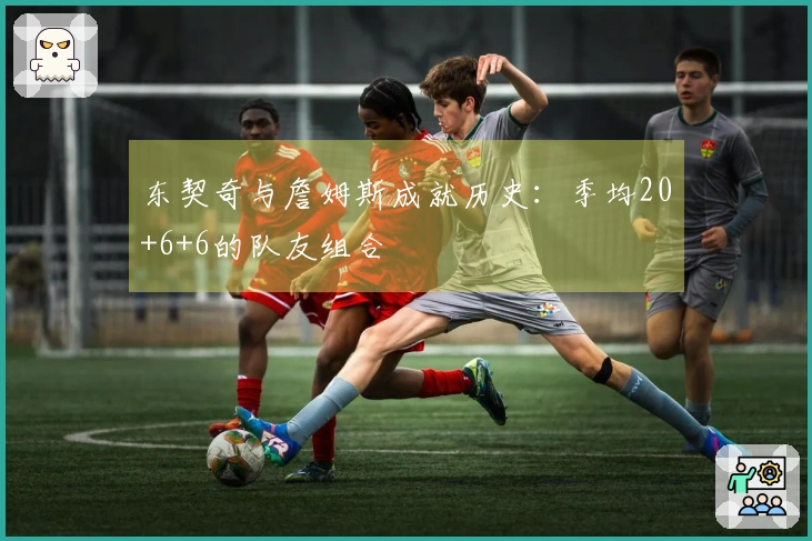 东契奇与詹姆斯成就历史：季均20+6+6的队友组合