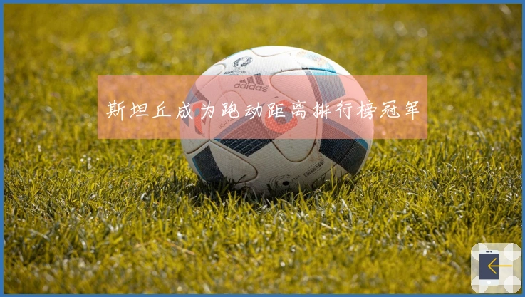 斯坦丘成为跑动距离排行榜冠军