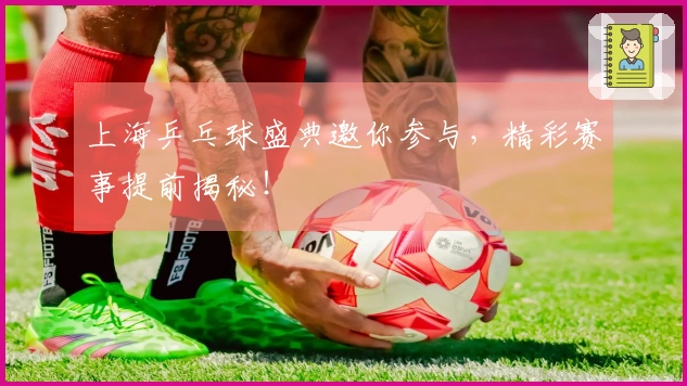 上海乒乓球盛典邀你参与，精彩赛事提前揭秘！