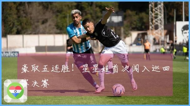 豪取五连胜！星星娃首次闯入巡回赛决赛