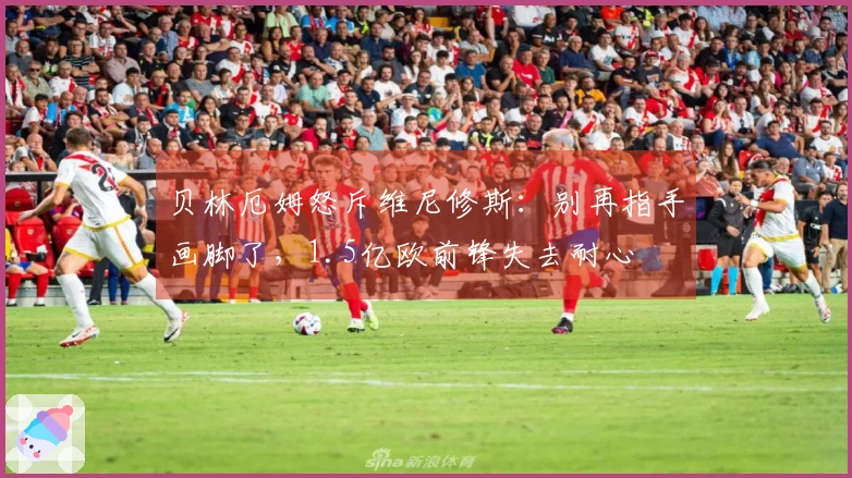 贝林厄姆怒斥维尼修斯：别再指手画脚了，1.5亿欧前锋失去耐心