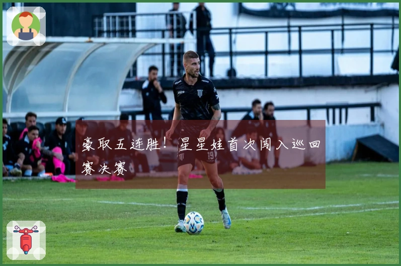 豪取五连胜！星星娃首次闯入巡回赛决赛
