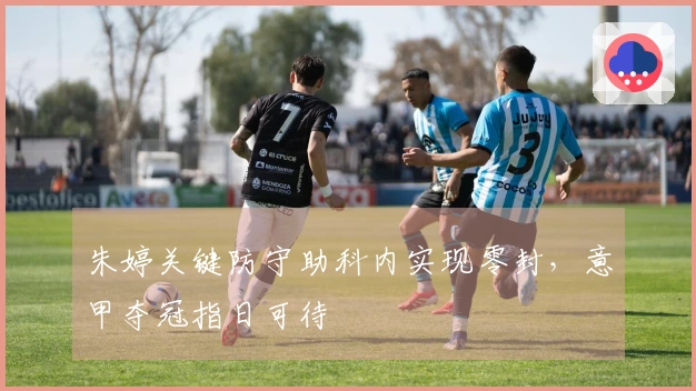 朱婷关键防守助科内实现零封，意甲夺冠指日可待