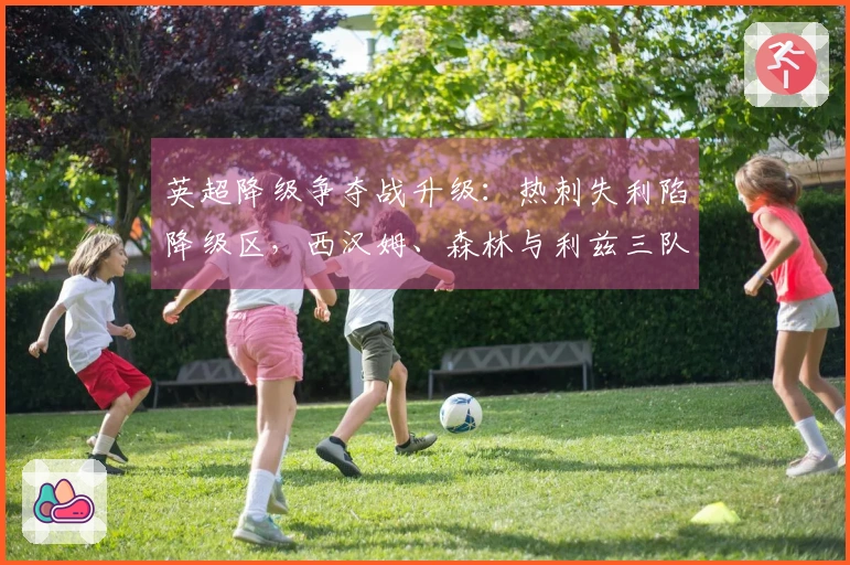 英超降级争夺战升级：热刺失利陷降级区，西汉姆、森林与利兹三队激战
