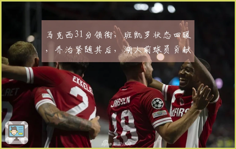 马克西31分领衔，班凯罗状态回暖，乔治紧随其后，湖人前球员贡献14+10