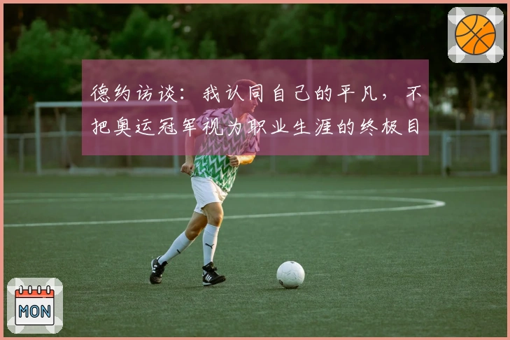 德约访谈：我认同自己的平凡，不把奥运冠军视为职业生涯的终极目标