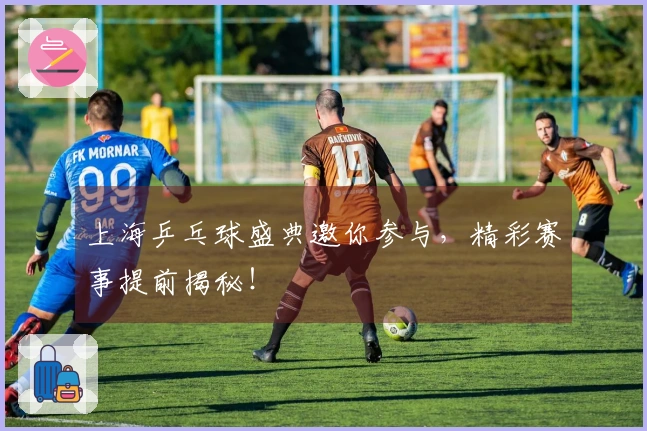 上海乒乓球盛典邀你参与，精彩赛事提前揭秘！