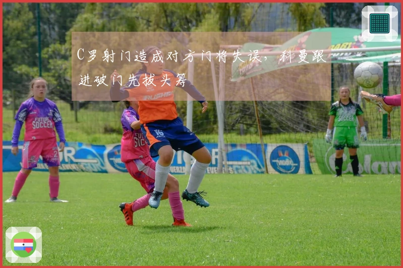 C罗射门造成对方门将失误，科曼跟进破门先拔头筹