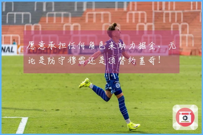 愿意承担任何角色来助力掘金，无论是防守穆雷还是顶替约基奇！