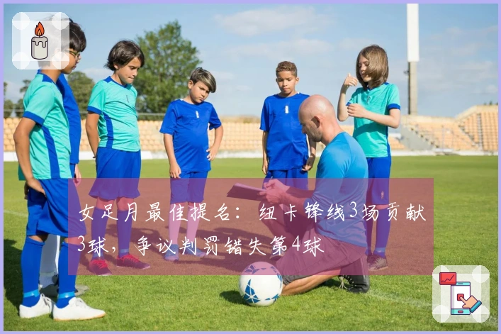 女足月最佳提名：纽卡锋线3场贡献3球，争议判罚错失第4球