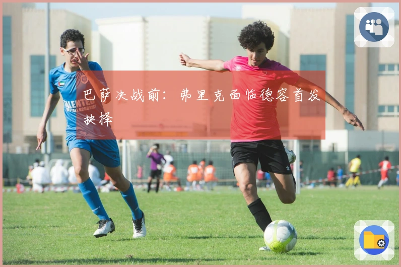 巴萨决战前：弗里克面临德容首发抉择