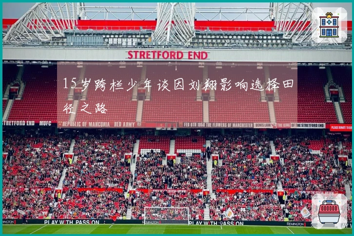 15岁跨栏少年谈因刘翔影响选择田径之路