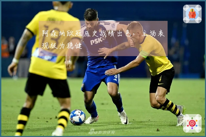 阿森纳欧冠历史战绩出色，主场表现极为稳健