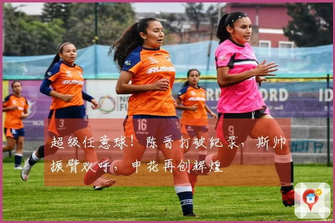 超级任意球！陈晋打破纪录，斯帅振臂欢呼，申花再创辉煌