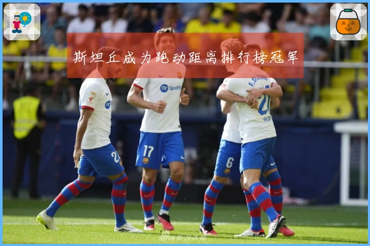 斯坦丘成为跑动距离排行榜冠军